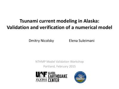 Tsunami current modeling in Alaska: Validation and verification of a numerical model Dmitry Nicolsky Elena Suleimani