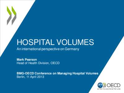 HOSPITAL VOLUMES An international perspective on Germany Mark Pearson Head of Health Division, OECD BMG-OECD Conference on Managing Hospital Volumes Berlin, 11 April 2013