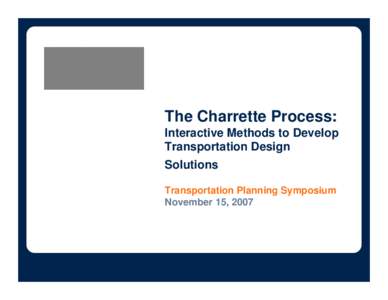 The Charrette Process: Interactive Methods to Develop Transportation Design Solutions Transportation Planning Symposium November 15, 2007