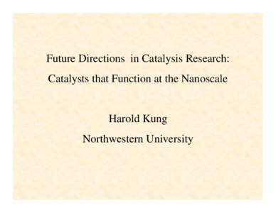 Future Directions in Catalysis Research: Catalysts that Function at the Nanoscale Harold Kung Northwestern University