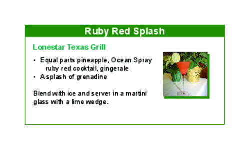 Ruby Red Splash Lonestar Texas Grill •	 Equal parts pineapple, Ocean Spray