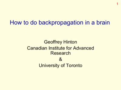 1  How to do backpropagation in a brain Geoffrey Hinton Canadian Institute for Advanced Research