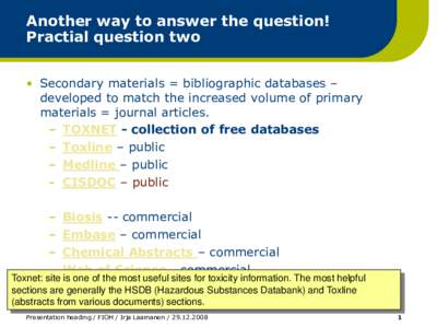 Another way to answer the question! Practial question two • Secondary materials = bibliographic databases – developed to match the increased volume of primary materials = journal articles. – TOXNET - collection of 