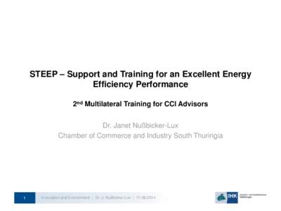 STEEP – Support and Training for an Excellent Energy Efficiency Performance 2nd Multilateral Training for CCI Advisors Dr. Janet Nußbicker-Lux Chamber of Commerce and Industry South Thuringia