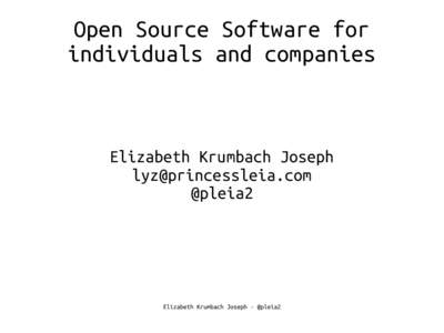 Open Source Software for individuals and companies Elizabeth Krumbach Joseph [removed] @pleia2