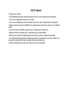 13.5 Spec * Any pan car chassis * Any NASCAR type body, wings permitted, lexan or wire wing mounts permitted * Cars must weigh 2lbs 6 ounces race ready * Cars must use BSR Spec Cap Tires (Spec tires have “spec” molde