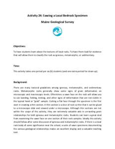 Activity 24: Sawing a Local Bedrock Specimen Maine Geological Survey Objectives: To have students learn about the textures of local rocks. To have them look for evidence that will allow them to classify the rock as igneo