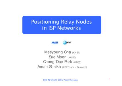 Positioning Relay Nodes in ISP Networks Meeyoung Cha (KAIST) Sue Moon (KAIST) Chong-Dae Park (KAIST)