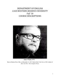 DEPARTMENT	
  OF	
  ENGLISH	
   CASE	
  WESTERN	
  RESERVE	
  UNIVERSITY	
   Fall	
  ‘10	
  	
   COURSE	
  DESCRIPTIONS	
    Born in Martins Ferry, Ohio, on December 13, 1927. Died in New York City in 1980.