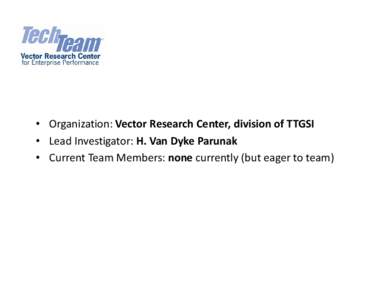 • Organization: Vector Research Center, division of TTGSI • Lead Investigator: H. Van Dyke Parunak • Current Team Members: none currently (but eager to team) Research Areas of Interest Proces