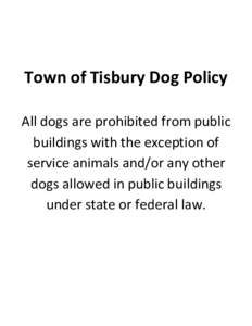 Town of Tisbury Dog Policy All dogs are prohibited from public buildings with the exception of service animals and/or any other dogs allowed in public buildings under state or federal law.