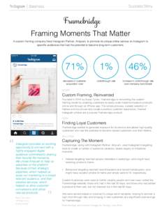 Success Story  Framing Moments That Matter A custom framing company hired Instagram Partner, Ampush, to promote its unique online service on Instagram to specific audiences that had the potential to become long-term cust