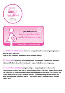 1. Perform a role play about two teenage friends where one girl is pregnant and the other one is not. How do they each plan their future after finishing school? 2. Research the health risks of adolescent pregnancies. Vis