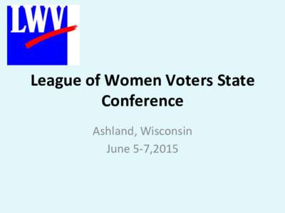 League	
  of	
  Women	
  Voters	
  State	
   Conference	
   Ashland,	
  Wisconsin	
   June	
  5-­‐7,2015	
    The	
  Ashland	
  Best	
  Western	
  was	
  the	
  site	
  for	
  the	
  2015	
  