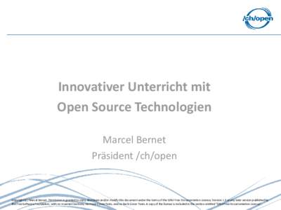 Innovativer Unterricht mit Open Source Technologien Marcel Bernet Präsident /ch/open  Copyright (C) Marcel Bernet. Permission is granted to copy, distribute and/or modify this document under the terms of the GNU Free Do