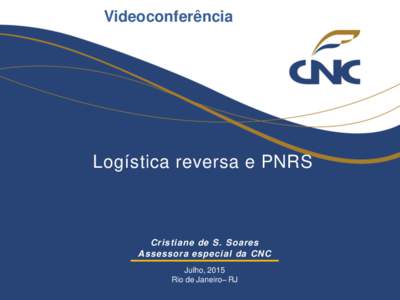 Videoconferência  Logística reversa e PNRS Cristiane de S. Soares Assessora especial da CNC