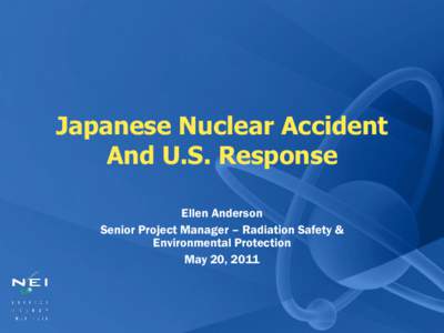 Japanese Nuclear Accident And U.S. Response Ellen Anderson Senior Project Manager – Radiation Safety & Environmental Protection May 20, 2011