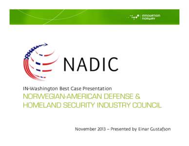 IN-Washington Best Case Presentation  NORWEGIAN-AMERICAN DEFENSE & HOMELAND SECURITY INDUSTRY COUNCIL November 2013 – Presented by Einar Gustafson