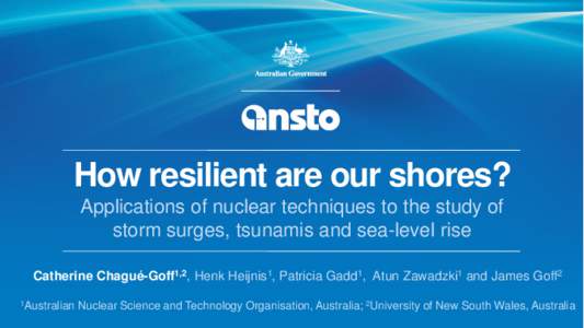 How resilient are our shores? Applications of nuclear techniques to the study of storm surges, tsunamis and sea-level rise Catherine Chagué-Goff1,2, Henk Heijnis1, Patricia Gadd1, Atun Zawadzki1 and James Goff2 1Austral