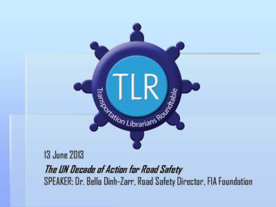 13 June[removed]The UN Decade of Action for Road Safety SPEAKER: Dr. Bella Dinh-Zarr, Road Safety Director, FIA Foundation  2
