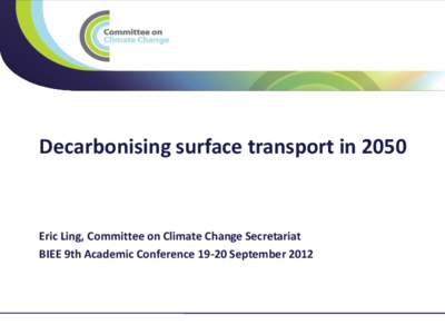 Title  Decarbonising surface transport in 2050 Eric Ling, Committee on Climate Change Secretariat BIEE 9th Academic ConferenceSeptember 2012