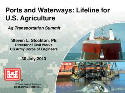 Ports and Waterways: Lifeline for U.S. Agriculture Ag Transportation Summit Steven L. Stockton, PE Director of Civil Works US Army Corps of Engineers