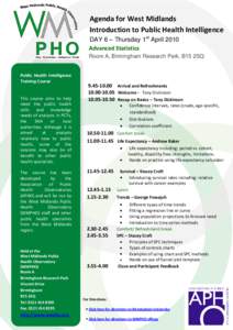 Agenda for West Midlands Introduction to Public Health Intelligence DAY 6 – Thursday 1st April 2010 Advanced Statistics Room A, Birmingham Research Park, B15 2SQ