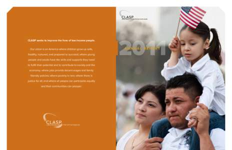 CLASP seeks to improve the lives of low-income people. Our vision is an America where children grow up safe, healthy, nurtured, and prepared to succeed; where young people and adults have the skills and supports they nee