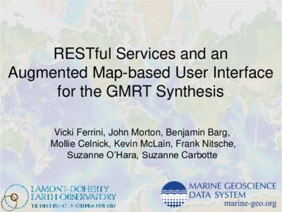 RESTful Services and an Augmented Map-based User Interface for the GMRT Synthesis Vicki Ferrini, John Morton, Benjamin Barg, Mollie Celnick, Kevin McLain, Frank Nitsche, Suzanne O’Hara, Suzanne Carbotte