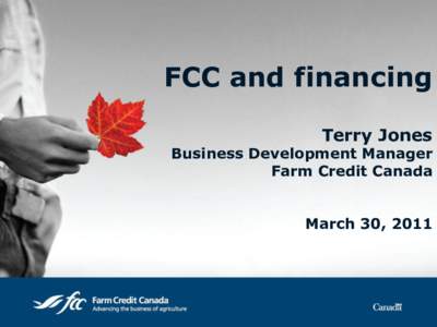 FCC and financing Terry Jones Business Development Manager Farm Credit Canada