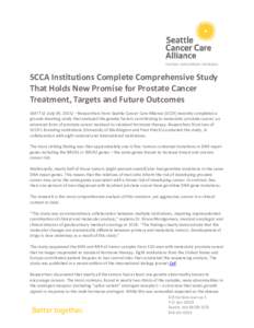 SCCA Institutions Complete Comprehensive Study That Holds New Promise for Prostate Cancer Treatment, Targets and Future Outcomes SEATTLE (July 09, 2015) – Researchers from Seattle Cancer Care Alliance (SCCA) recently c