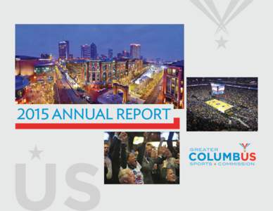 2015 ANNUAL REPORT  FROM THE EXECUTIVE DIRECTOR For each of our 13 years, the Greater Columbus Sports Commission has worked to help our city become a destination internationally known for its world-class sports venues, 