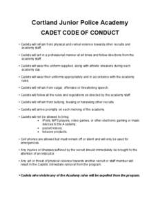 Cortland Junior Police Academy CADET CODE OF CONDUCT • Cadets will refrain from physical and verbal violence towards other recruits and academy staff. • Cadets will act in a professional manner at all times and follo