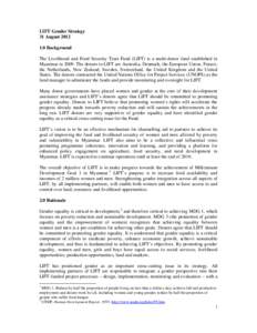 LIFT Gender Strategy 31 August[removed]Background The Livelihood and Food Security Trust Fund (LIFT) is a multi-donor fund established in Myanmar in[removed]The donors to LIFT are Australia, Denmark, the European Union, F