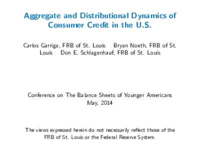 Aggregate and Distributional Dynamics of Consumer Credit in the U.S. Carlos Garriga, FRB of St. Louis Bryan Noeth, FRB of St. Louis Don E. Schlagenhauf, FRB of St. Louis  Conference on The Balance Sheets of Younger Ameri
