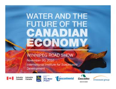 WINNIPEG ROAD SHOW November 30, 2010 International Institute for Sustainable Development  “Canada Water is essential to the Canadian economy.