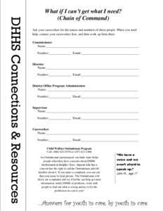 DHHS Connections & Resources  What if I can’t get what I need? (Chain of Command) Ask your caseworker for the names and numbers of these people. When you need help, contact your caseworker first, and then work up from 