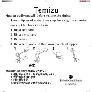 Temizu  How to purify oneself before visiting the shrine: Take a dipper of water then step back slightly so water does not fall back into basin. 1. Rinse left hand