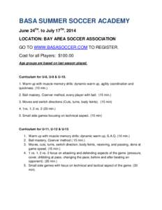 BASA SUMMER SOCCER ACADEMY June 24TH. to July 17TH[removed]LOCATION: BAY AREA SOCCER ASSOCIATION GO TO WWW.BASASOCCER.COM TO REGISTER. Cost for all Players: $[removed]Age groups are based on last season played.