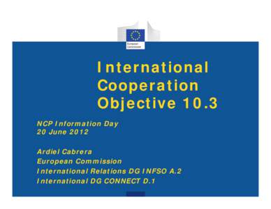 International Cooperation Objective 10.3 NCP Information Day 20 June 2012 Ardiel Cabrera
