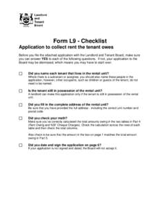 Form L9 - Checklist Application to collect rent the tenant owes Before you file the attached application with the Landlord and Tenant Board, make sure you can answer YES to each of the following questions. If not, your a