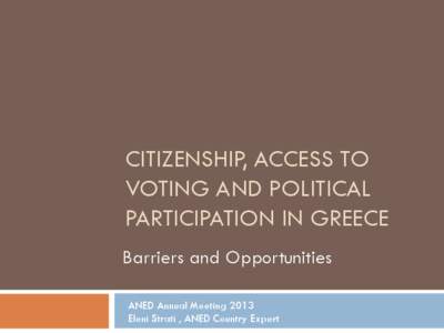 CITIZENSHIP, ACCESS TO VOTING AND POLITICAL PARTICIPATION IN GREECE Barriers and Opportunities ANED Annual Meeting 2013 Eleni Strati , ANED Country Expert