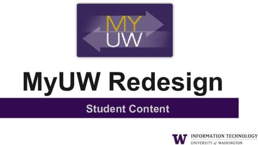 MyUW Redesign Student Content MyUW Rebuild Goals ● Understand how MyUW can better support students’ workflow