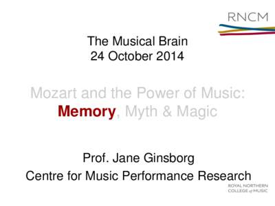 The Musical Brain 24 October 2014 Mozart and the Power of Music: Memory, Myth & Magic Prof. Jane Ginsborg