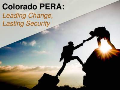 Colorado PERA: Leading Change, Lasting Security The PERA Board’s Recommended Package