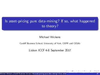 Is asset-pricing pure data-mining? If so, what happened to theory? Michael Wickens Cardi¤ Business School, University of York, CEPR and CESifo  Lisbon ICCF 4-8 September 2017