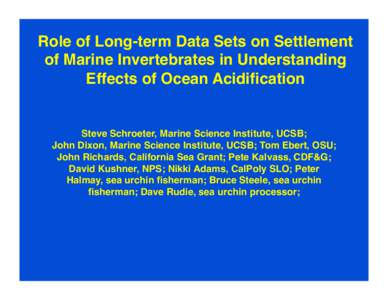 Role of Long-term Data Sets on Settlement of Marine Invertebrates in Understanding Effects of Ocean Acidification Steve Schroeter, Marine Science Institute, UCSB;   John Dixon, Marine Science Institute, UCSB; Tom Ebert