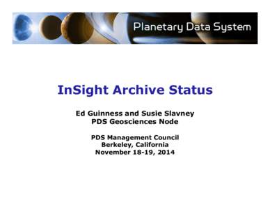 InSight Archive Status Ed Guinness and Susie Slavney PDS Geosciences Node PDS Management Council Berkeley, California November 18-19, 2014