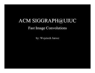 ACM SIGGRAPH@UIUC Fast Image Convolutions by: Wojciech Jarosz Image Convolution 
