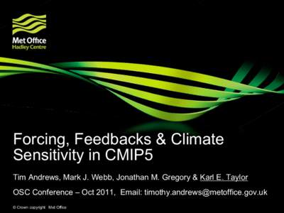 Forcing, Feedbacks & Climate Sensitivity in CMIP5 Tim Andrews, Mark J. Webb, Jonathan M. Gregory & Karl E. Taylor OSC Conference – Oct 2011, Email:  © Crown copyright Met Office